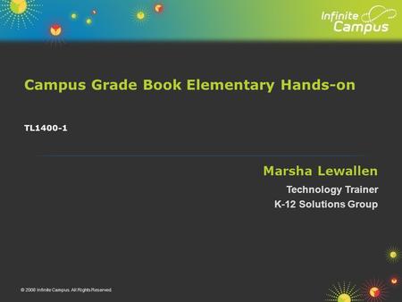 Campus Grade Book Elementary Hands-on © 2008 Infinite Campus. All Rights Reserved. TL1400-1 Marsha Lewallen Technology Trainer K-12 Solutions Group.