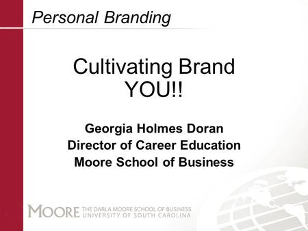 Personal Branding Cultivating Brand YOU!! Georgia Holmes Doran Director of Career Education Moore School of Business.