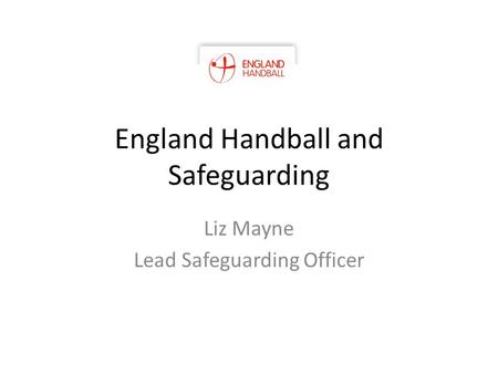 England Handball and Safeguarding Liz Mayne Lead Safeguarding Officer.