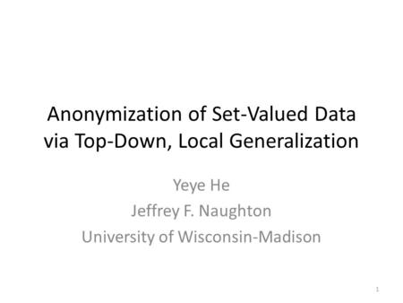 Anonymization of Set-Valued Data via Top-Down, Local Generalization Yeye He Jeffrey F. Naughton University of Wisconsin-Madison 1.