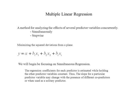 Multiple Linear Regression A method for analyzing the effects of several predictor variables concurrently. - Simultaneously - Stepwise Minimizing the squared.