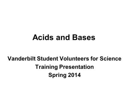 Acids and Bases Vanderbilt Student Volunteers for Science Training Presentation Spring 2014.