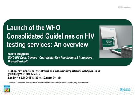 Launch of the WHO Consolidated Guidelines on HIV testing services: An overview Testing, new directions in treatment, and measuring impact: New WHO guidelines.