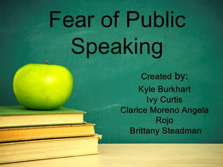 Fear of Public Speaking Created by: Kyle Burkhart Ivy Curtis Clarice Moreno Angela Rojo Brittany Steadman.