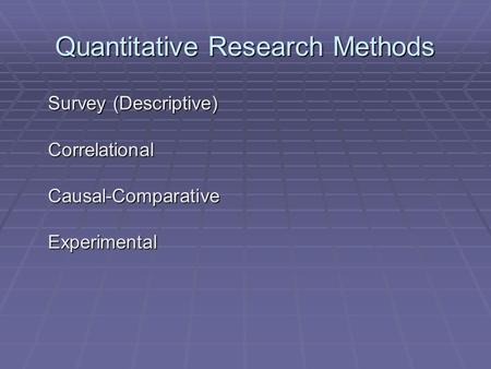 Quantitative Research Methods Survey (Descriptive) Correlational Causal-Comparative Experimental.