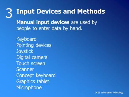 GCSE Information Technology Input Devices and Methods 3 Manual input devices are used by people to enter data by hand. Keyboard Pointing devices Joystick.