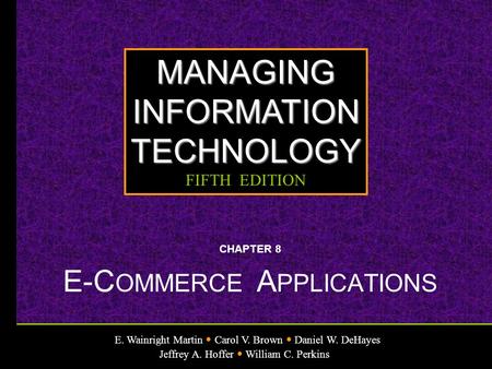 E. Wainright Martin Carol V. Brown Daniel W. DeHayes Jeffrey A. Hoffer William C. Perkins MANAGINGINFORMATIONTECHNOLOGY FIFTH EDITION CHAPTER 8 E-C OMMERCE.