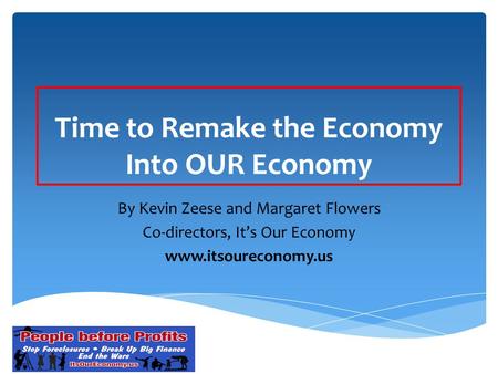 Time to Remake the Economy Into OUR Economy By Kevin Zeese and Margaret Flowers Co-directors, It’s Our Economy www.itsoureconomy.us.