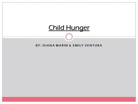 BY: DIANA MARIN & EMILY VENTURA Child Hunger. About child hunger… Child hunger is when kids of all ages that are suffering from hunger, which is primarily.