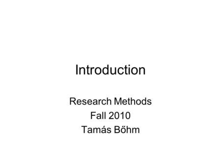 Introduction Research Methods Fall 2010 Tamás Bőhm.