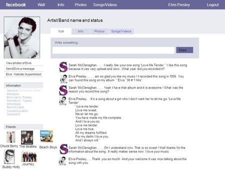 Facebook Artist/Band name and status WallInfoPhotosSongs/VideosElvis PresleyLogout View photos of Elvis Send Elvis a message Elvis Website (hyperlinked)