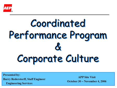 Presented by: Barry Rederstorff, Staff Engineer Engineering Services APP Site Visit October 30 – November 4, 2006 Coordinated Performance Program & Corporate.