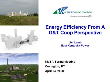 KMSA Spring Meeting Covington, KY April 24, 2008 Energy Efficiency From A G&T Coop Perspective Jim Lamb East Kentucky Power.