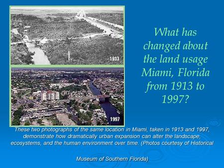 These two photographs of the same location in Miami, taken in 1913 and 1997, demonstrate how dramatically urban expansion can alter the landscape, ecosystems,