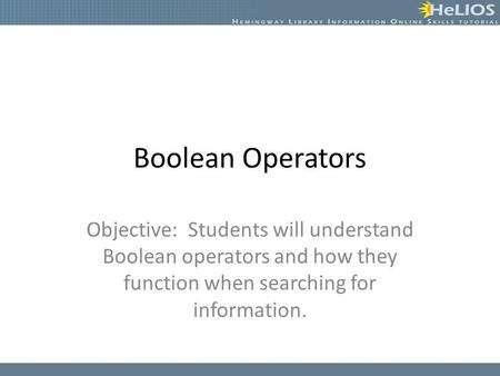 Boolean Operators Objective: Students will understand Boolean operators and how they function when searching for information.