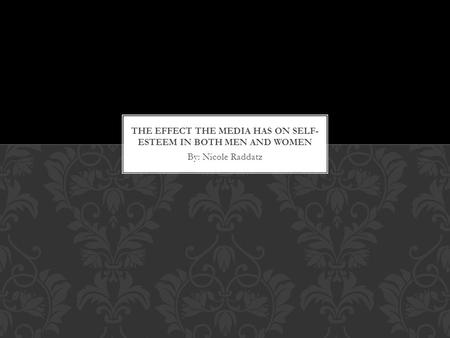 By: Nicole Raddatz. I chose to study the influence the media has on both men and women. I wanted to know if this influence effects self-esteem in a negative.