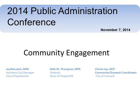 2014 Public Administration Conference Community Engagement Jay Reinstein, MPA Assistant City Manager City of Fayetteville Faith M. Thompson, MPA Ombuds.