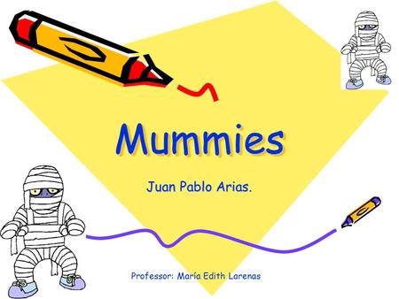 MummiesMummies Juan Pablo Arias. Professor: María Edith Larenas.