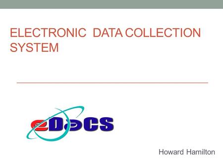 ELECTRONIC DATA COLLECTION SYSTEM Howard Hamilton.