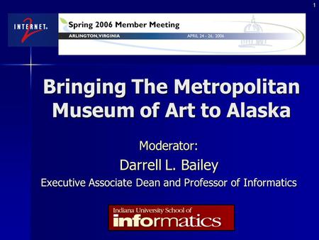 1 Bringing The Metropolitan Museum of Art to Alaska Moderator: Darrell L. Bailey Executive Associate Dean and Professor of Informatics.