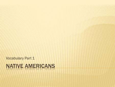 Vocabulary Part 1 N ative Americans Unit: Vocabulary Part 1 1. Origin story: a tale that a group of people tells about where they came from and how the.