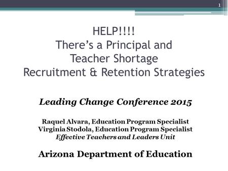 HELP!!!! There’s a Principal and Teacher Shortage Recruitment & Retention Strategies Leading Change Conference 2015 Raquel Alvara, Education Program Specialist.