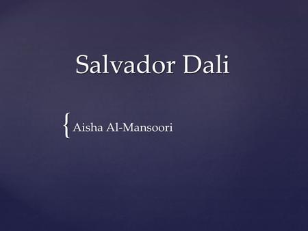 { Salvador Dali Aisha Al-Mansoori. Place & Date of Birth/ & Death Place and Date of Birth: May 11, 1904 / Figueres Place and Date of Death: January 23,