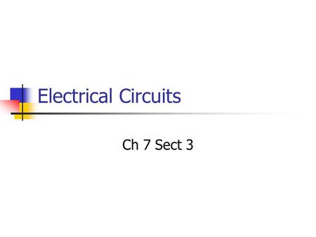 Electrical Circuits Ch 7 Sect 3. Electrical Circuits Electrical circuits will always have a minimum of 3 parts 1.Voltage Source-A device that provides.