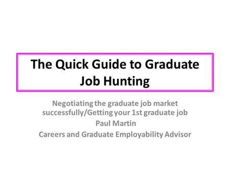 The Quick Guide to Graduate Job Hunting Negotiating the graduate job market successfully/Getting your 1st graduate job Paul Martin Careers and Graduate.