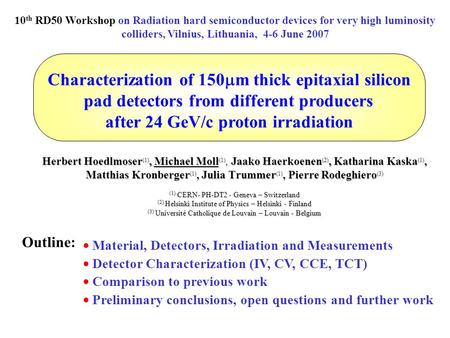 Characterization of 150  m thick epitaxial silicon pad detectors from different producers after 24 GeV/c proton irradiation Herbert Hoedlmoser (1), Michael.