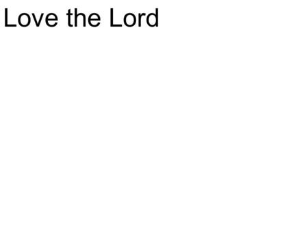 CCLI# 2897150 Love the Lord. CCLI# 2897150 Love the Lord, your God, With all your heart, With all your soul, With all your mind, And with all your strength.