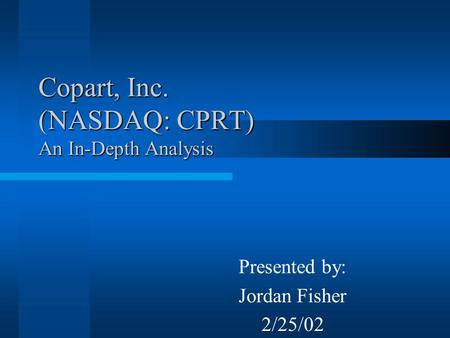 Copart, Inc. (NASDAQ: CPRT) An In-Depth Analysis Presented by: Jordan Fisher 2/25/02.