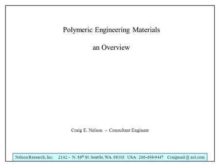 Nelson Research, Inc. 2142 – N. 88 th St. Seattle, WA. 98103 USA 206-498-9447 aol.com Polymeric Engineering Materials an Overview Craig E.