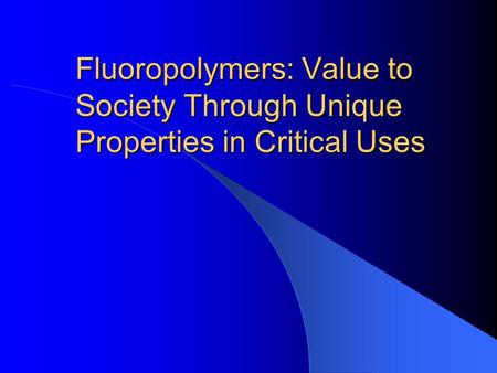 Fluoropolymers: Value to Society Through Unique Properties in Critical Uses.