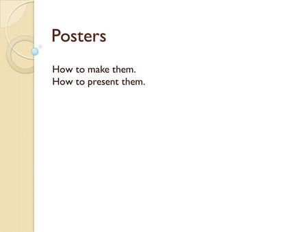 Posters How to make them. How to present them..