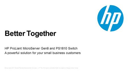 © Copyright 2013 Hewlett-Packard Development Company, L.P. The information contained herein is subject to change without notice. Better Together HP ProLiant.