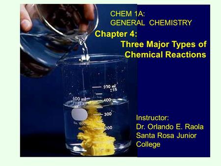 CHEM 1A: GENERAL CHEMISTRY Chapter 4: Three Major Types of Chemical Reactions Instructor: Dr. Orlando E. Raola Santa Rosa Junior College.