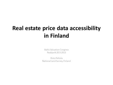 Real estate price data accessibility in Finland Baltic Valuation Congress Reykjavik 20.9.2013 Risto Peltola National Land Survey, Finland.