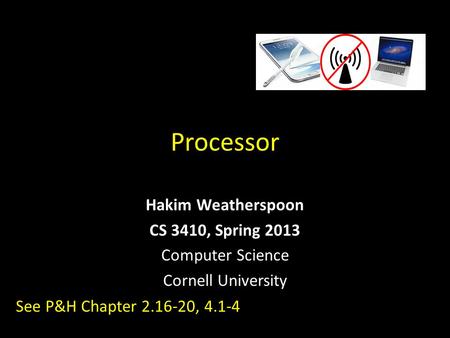 Processor Hakim Weatherspoon CS 3410, Spring 2013 Computer Science Cornell University See P&H Chapter 2.16-20, 4.1-4.