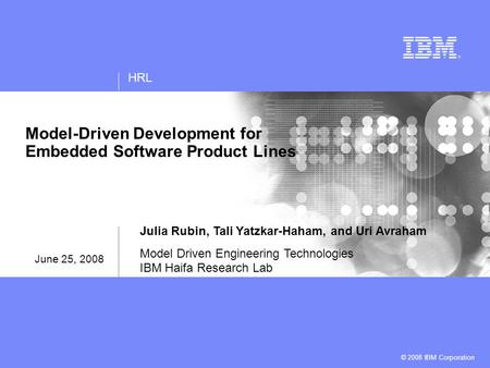 HRL © 2008 IBM Corporation Model-Driven Development for Embedded Software Product Lines Julia Rubin, Tali Yatzkar-Haham, and Uri Avraham Model Driven Engineering.