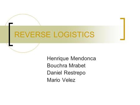 REVERSE LOGISTICS Henrique Mendonca Bouchra Mrabet Daniel Restrepo Mario Velez.