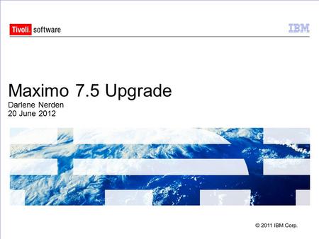 Maximo 7.5 Upgrade Darlene Nerden 20 June 2012. Agenda  Architecture  Maximo 7.5 Overview  What’s New  Requirements  Planning  Process  Notes 