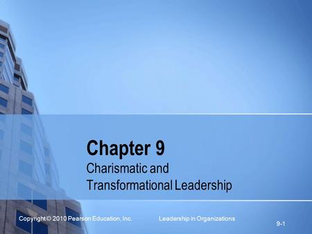 Copyright © 2010 Pearson Education, Inc. Leadership in Organizations 9-1 Chapter 9 Charismatic and Transformational Leadership.