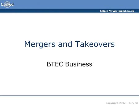 Copyright 2007 – Biz/ed Mergers and Takeovers BTEC Business.