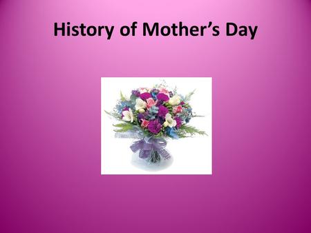 History of Mother’s Day. Ancient Times The earliest history of Mothers Day dates back to the ancient annual spring festival the Greeks dedicated to maternal.