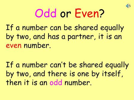 Odd or Even? If a number can be shared equally by two, and has a partner, it is an even number. If a number can’t be shared equally by two, and there is.