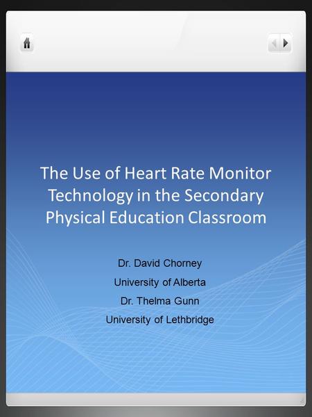 The Use of Heart Rate Monitor Technology in the Secondary Physical Education Classroom Dr. David Chorney University of Alberta Dr. Thelma Gunn University.