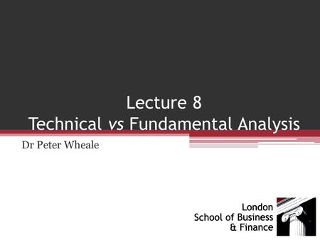 Lecture 8 Technical vs Fundamental Analysis Dr Peter Wheale.