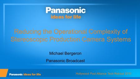 Reducing the Operational Complexity of Stereoscopic Production Camera Systems Michael Bergeron Panasonic Broadcast Hollywood Post Alliance Tech Retreat.