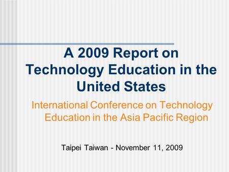 A 2009 Report on Technology Education in the United States International Conference on Technology Education in the Asia Pacific Region Taipei Taiwan -